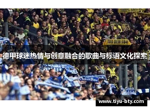 德甲球迷热情与创意融合的歌曲与标语文化探索 德甲球迷热情与创意融合的歌曲与标语文化探索