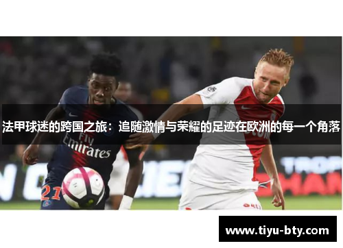 法甲球迷的跨国之旅：追随激情与荣耀的足迹在欧洲的每一个角落