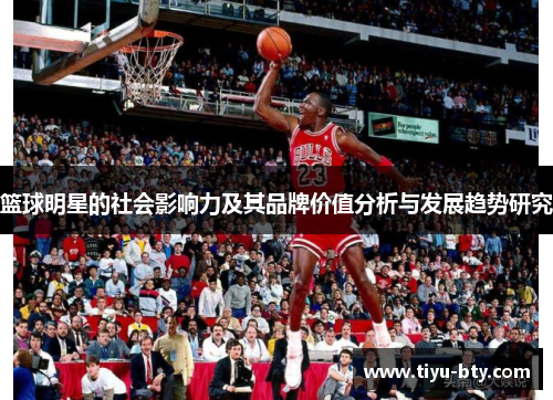篮球明星的社会影响力及其品牌价值分析与发展趋势研究 篮球明星的社会影响力及其品牌价值分析与发展趋势研究