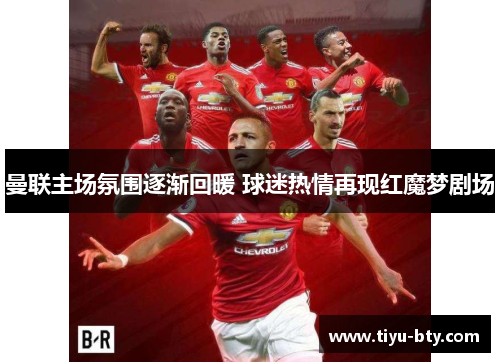 曼联主场氛围逐渐回暖 球迷热情再现红魔梦剧场 曼联主场氛围逐渐回暖 球迷热情再现红魔梦剧场