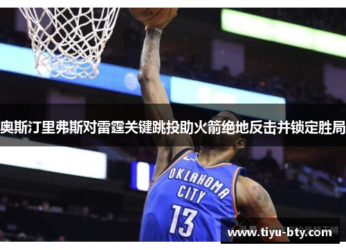 奥斯汀里弗斯对雷霆关键跳投助火箭绝地反击并锁定胜局