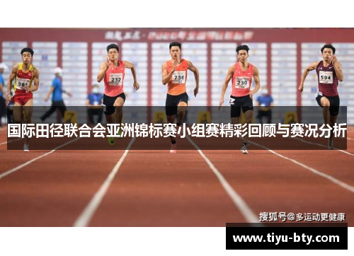 国际田径联合会亚洲锦标赛小组赛精彩回顾与赛况分析