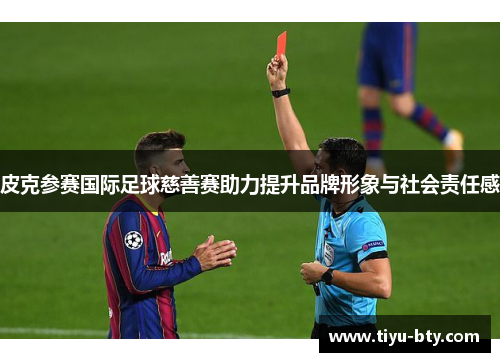 皮克参赛国际足球慈善赛助力提升品牌形象与社会责任感 皮克参赛国际足球慈善赛助力提升品牌形象与社会责任感