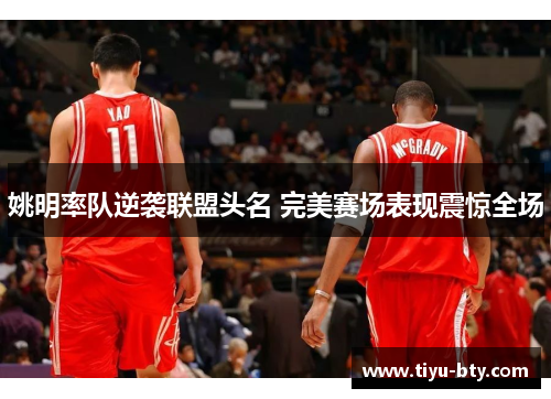 姚明率队逆袭联盟头名 完美赛场表现震惊全场 姚明率队逆袭联盟头名 完美赛场表现震惊全场