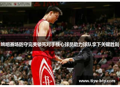 姚明赛场防守完美锁死对手核心球员助力球队拿下关键胜利 姚明赛场防守完美锁死对手核心球员助力球队拿下关键胜利