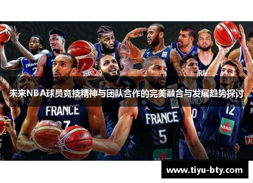 未来NBA球员竞技精神与团队合作的完美融合与发展趋势探讨 未来NBA球员竞技精神与团队合作的完美融合与发展趋势探讨