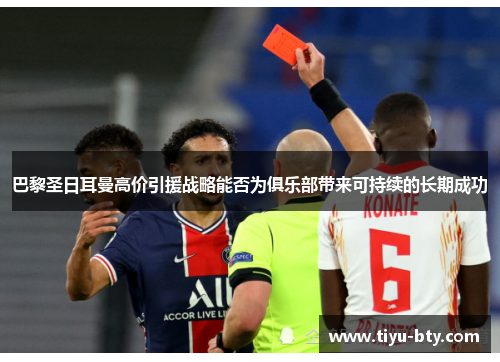 巴黎圣日耳曼高价引援战略能否为俱乐部带来可持续的长期成功