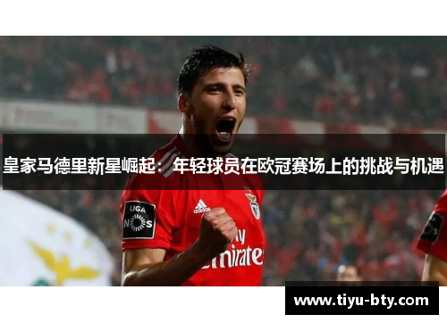 皇家马德里新星崛起：年轻球员在欧冠赛场上的挑战与机遇