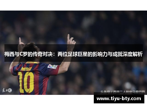 梅西与C罗的传奇对决:两位足球巨星的影响力与成就深度解析 梅西与C罗的传奇对决:两位足球巨星的影响力与成就深度解析