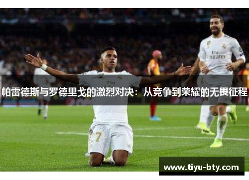 帕雷德斯与罗德里戈的激烈对决:从竞争到荣耀的无畏征程 帕雷德斯与罗德里戈的激烈对决:从竞争到荣耀的无畏征程