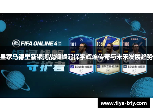 皇家马德里新银河战舰崛起探索辉煌传奇与未来发展趋势 皇家马德里新银河战舰崛起探索辉煌传奇与未来发展趋势