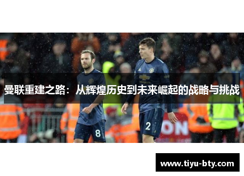 曼联重建之路：从辉煌历史到未来崛起的战略与挑战