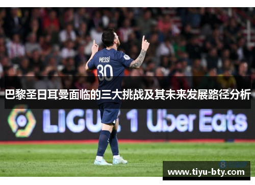 巴黎圣日耳曼面临的三大挑战及其未来发展路径分析