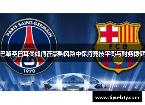 巴黎圣日耳曼如何在豪购风险中保持竞技平衡与财务稳健