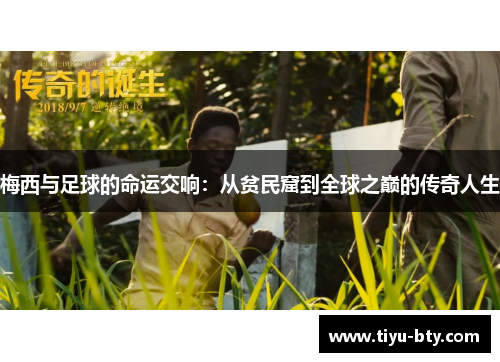 梅西与足球的命运交响:从贫民窟到全球之巅的传奇人生 梅西与足球的命运交响:从贫民窟到全球之巅的传奇人生