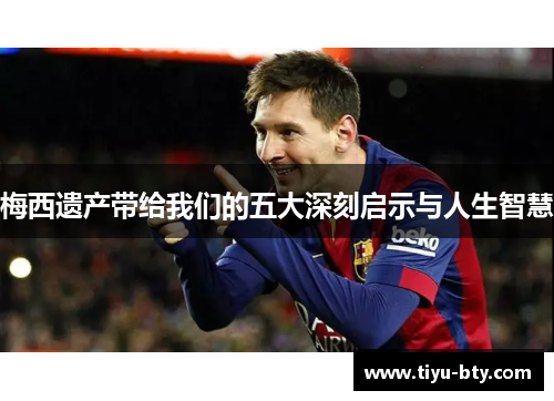 梅西遗产带给我们的五大深刻启示与人生智慧