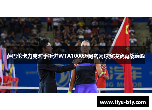 萨巴伦卡力克对手挺进WTA1000迈阿密网球赛决赛再战巅峰