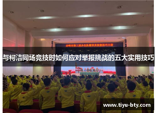 与柯洁同场竞技时如何应对举报挑战的五大实用技巧