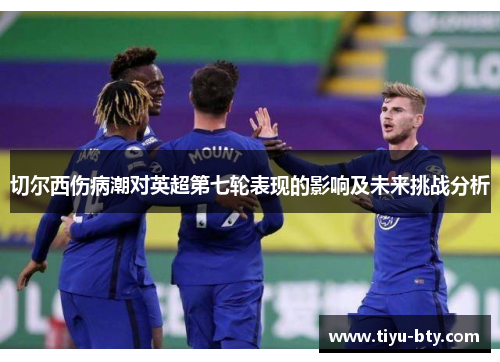 切尔西伤病潮对英超第七轮表现的影响及未来挑战分析 切尔西伤病潮对英超第七轮表现的影响及未来挑战分析
