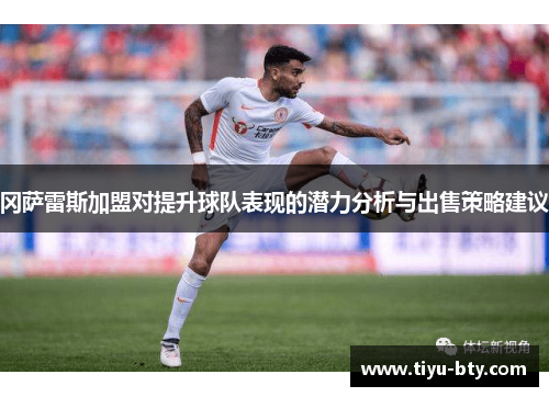 冈萨雷斯加盟对提升球队表现的潜力分析与出售策略建议