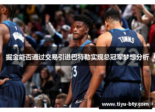 掘金能否通过交易引进巴特勒实现总冠军梦想分析