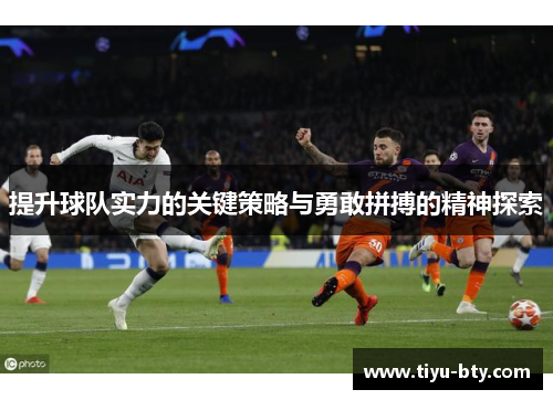 提升球队实力的关键策略与勇敢拼搏的精神探索 提升球队实力的关键策略与勇敢拼搏的精神探索