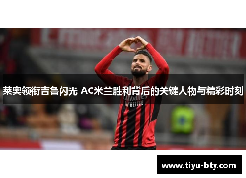 莱奥领衔吉鲁闪光 AC米兰胜利背后的关键人物与精彩时刻