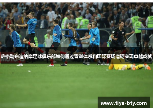 萨格勒布迪纳摩足球俱乐部如何通过青训体系和国际赛场磨砺实现卓越成就 萨格勒布迪纳摩足球俱乐部如何通过青训体系和国际赛场磨砺实现卓越成就