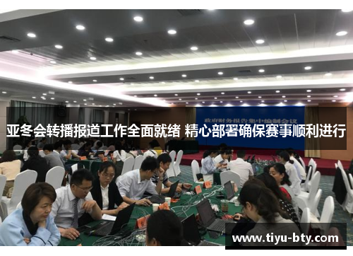 亚冬会转播报道工作全面就绪 精心部署确保赛事顺利进行
