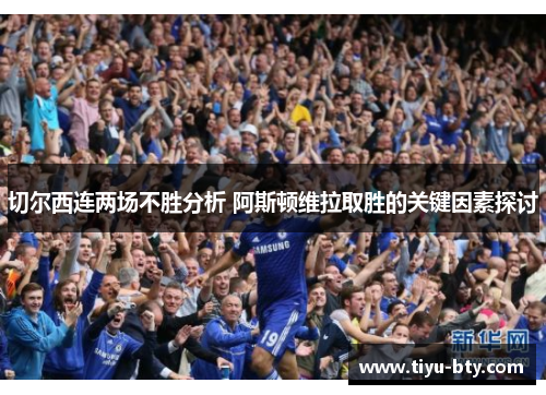 切尔西连两场不胜分析 阿斯顿维拉取胜的关键因素探讨 切尔西连两场不胜分析 阿斯顿维拉取胜的关键因素探讨