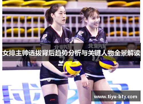 女排主帅选拔背后趋势分析与关键人物全景解读