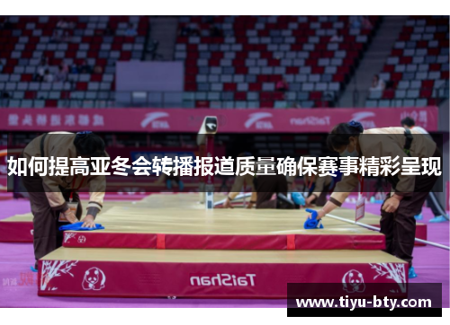 如何提高亚冬会转播报道质量确保赛事精彩呈现