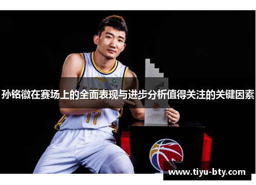 孙铭徽在赛场上的全面表现与进步分析值得关注的关键因素