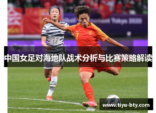 中国女足对海地队战术分析与比赛策略解读 中国女足对海地队战术分析与比赛策略解读