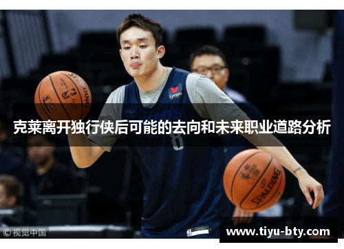 克莱离开独行侠后可能的去向和未来职业道路分析 克莱离开独行侠后可能的去向和未来职业道路分析