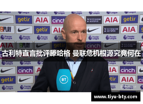 古利特直言批评滕哈格 曼联危机根源究竟何在