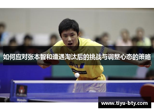 如何应对张本智和遭遇淘汰后的挑战与调整心态的策略 如何应对张本智和遭遇淘汰后的挑战与调整心态的策略