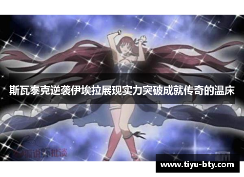 斯瓦泰克逆袭伊埃拉展现实力突破成就传奇的温床 斯瓦泰克逆袭伊埃拉展现实力突破成就传奇的温床