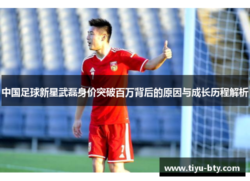 中国足球新星武磊身价突破百万背后的原因与成长历程解析 中国足球新星武磊身价突破百万背后的原因与成长历程解析