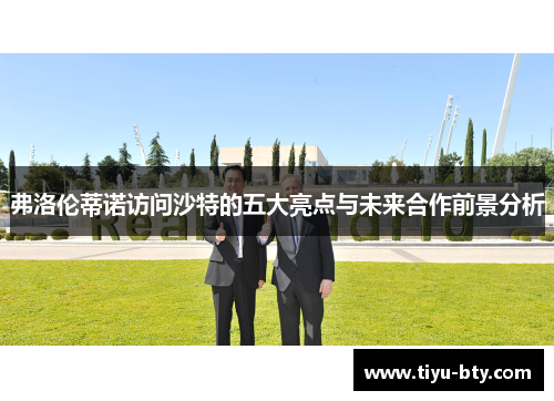 弗洛伦蒂诺访问沙特的五大亮点与未来合作前景分析 弗洛伦蒂诺访问沙特的五大亮点与未来合作前景分析