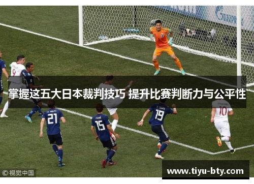 掌握这五大日本裁判技巧 提升比赛判断力与公平性