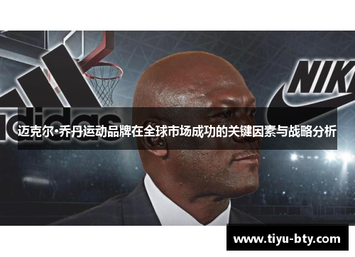 迈克尔·乔丹运动品牌在全球市场成功的关键因素与战略分析 迈克尔·乔丹运动品牌在全球市场成功的关键因素与战略分析