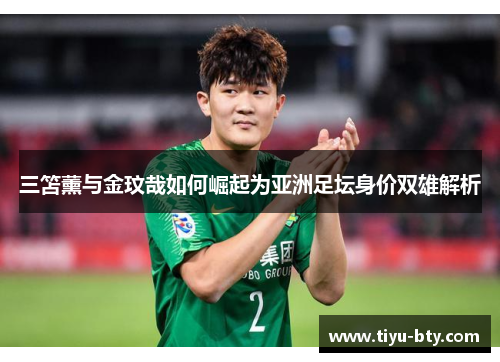 三笘薰与金玟哉如何崛起为亚洲足坛身价双雄解析 三笘薰与金玟哉如何崛起为亚洲足坛身价双雄解析