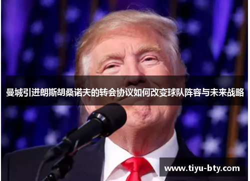 曼城引进朗斯胡桑诺夫的转会协议如何改变球队阵容与未来战略