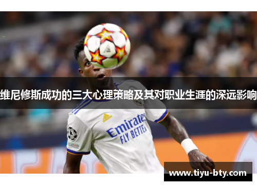 维尼修斯成功的三大心理策略及其对职业生涯的深远影响