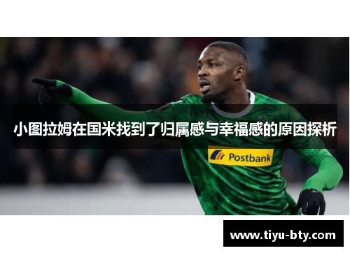 小图拉姆在国米找到了归属感与幸福感的原因探析