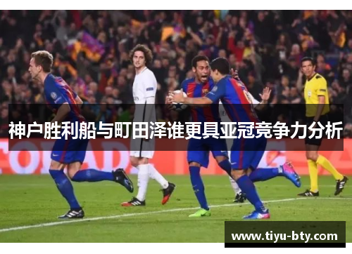 神户胜利船与町田泽谁更具亚冠竞争力分析 神户胜利船与町田泽谁更具亚冠竞争力分析