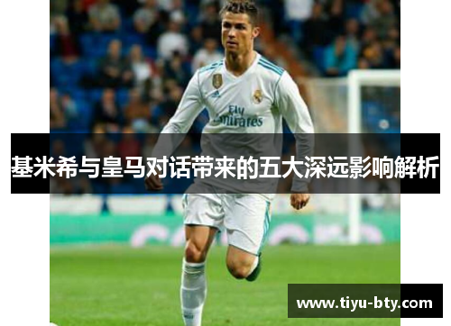 基米希与皇马对话带来的五大深远影响解析