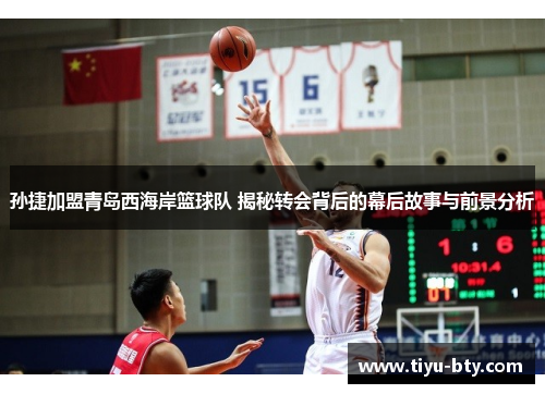 孙捷加盟青岛西海岸篮球队 揭秘转会背后的幕后故事与前景分析 孙捷加盟青岛西海岸篮球队 揭秘转会背后的幕后故事与前景分析