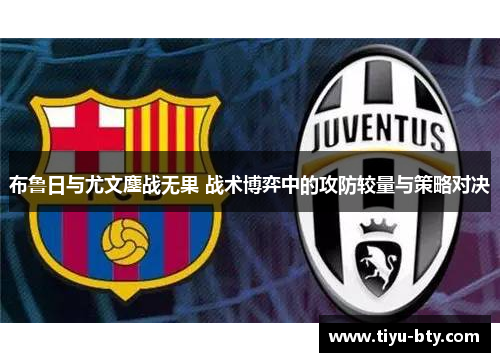 布鲁日与尤文鏖战无果 战术博弈中的攻防较量与策略对决